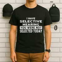 Cool Funny I Have Selective Hearing You Were Not Selected T-Shirt