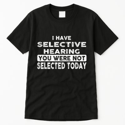 Cool Funny I Have Selective Hearing You Were Not Selected Tall T-Shirt