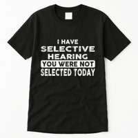 Cool Funny I Have Selective Hearing You Were Not Selected Tall T-Shirt