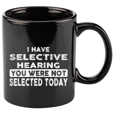 Cool Funny I Have Selective Hearing You Were Not Selected 11oz C Handle Ceramic Mug