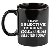 Cool Funny I Have Selective Hearing You Were Not Selected 11oz C Handle Ceramic Mug