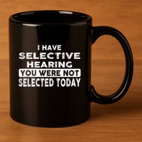 Cool Funny I Have Selective Hearing You Were Not Selected 11oz C Handle Ceramic Mug