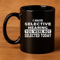 Cool Funny I Have Selective Hearing You Were Not Selected 11oz C Handle Ceramic Mug