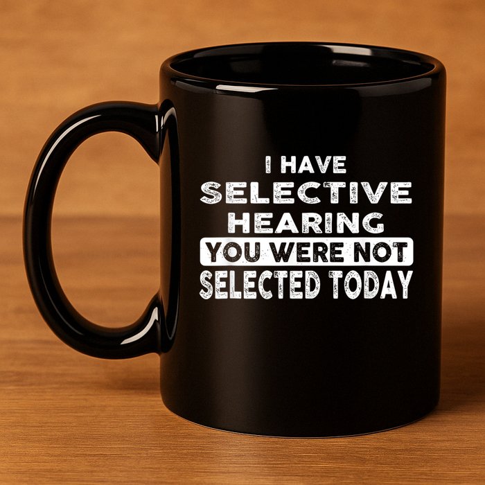 Cool Funny I Have Selective Hearing You Were Not Selected 11oz C Handle Ceramic Mug