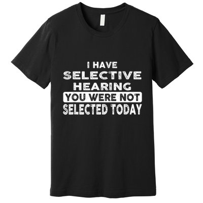 Cool Funny I Have Selective Hearing You Were Not Selected Premium T-Shirt