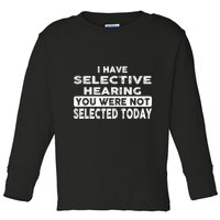 Cool Funny I Have Selective Hearing You Were Not Selected Toddler Long Sleeve Shirt