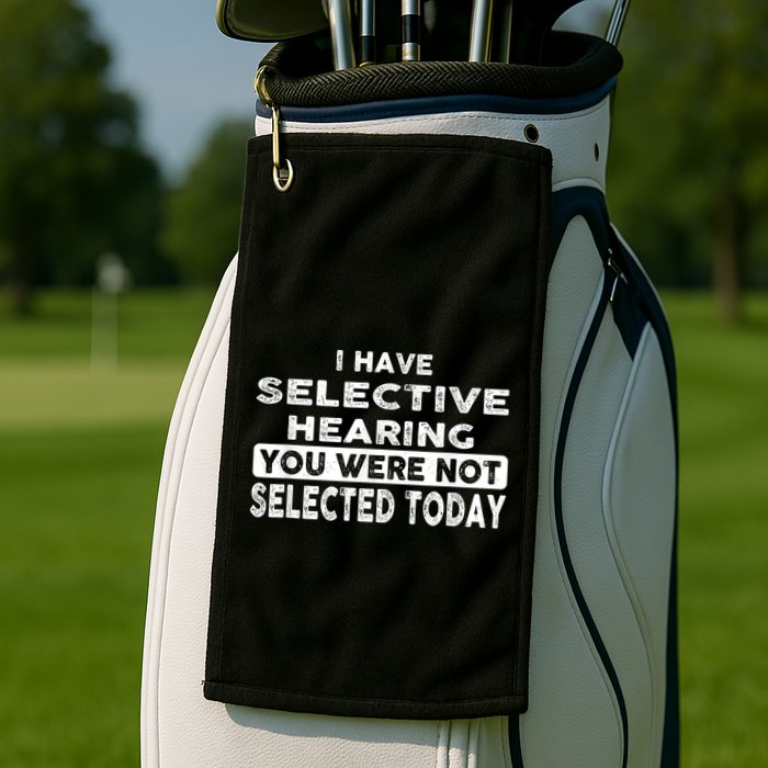 Cool Funny I Have Selective Hearing You Were Not Selected Golf Towel