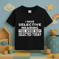 Cool Funny I Have Selective Hearing You Were Not Selected Toddler T-Shirt