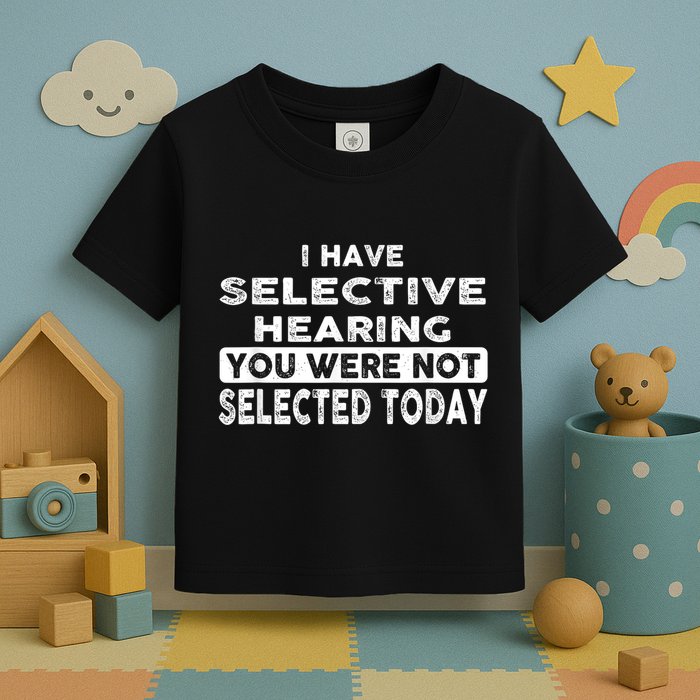 Cool Funny I Have Selective Hearing You Were Not Selected Toddler T-Shirt