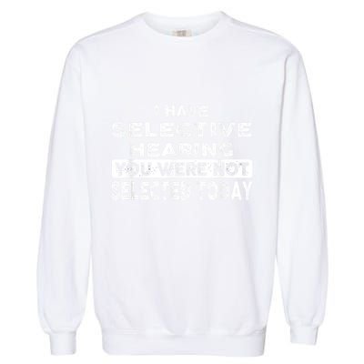Cool Funny I Have Selective Hearing You Were Not Selected Garment-Dyed Sweatshirt