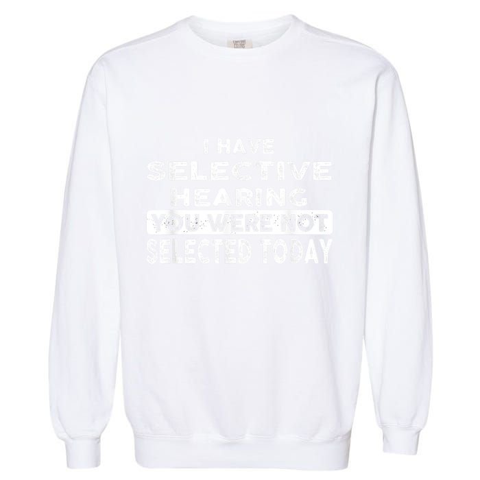 Cool Funny I Have Selective Hearing You Were Not Selected Garment-Dyed Sweatshirt