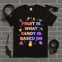 Colorful Fruit Is What Candy Is Based On T-Shirt