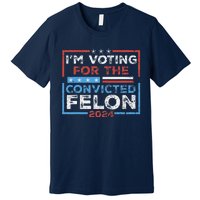 Convicted Felon IM Voting Convicted Felon 2024 Premium T-Shirt