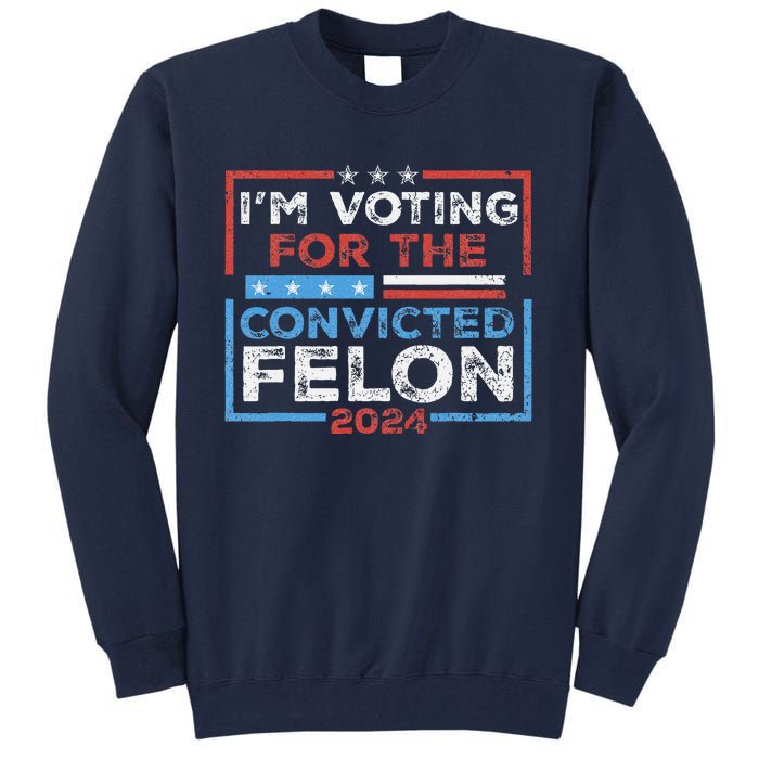 Convicted Felon IM Voting Convicted Felon 2024 Tall Sweatshirt