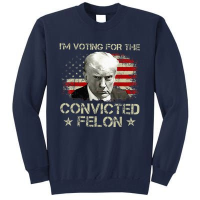 Convicted Felon Im Voting Convicted Felon 2024 Tall Sweatshirt