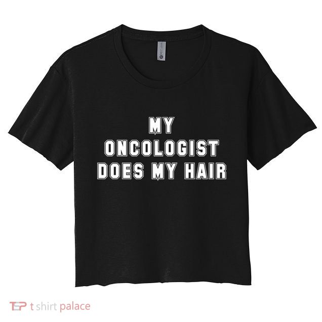 Cancer Fighter My Oncologist Does My Hair Survivors Great Gift Crop Top