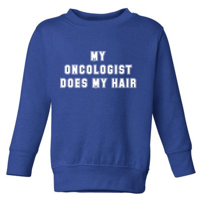Cancer Fighter My Oncologist Does My Hair Survivors Great Gift Toddler Sweatshirt
