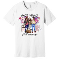 Catch Flights Not Feelings Summer  Premium T-Shirt