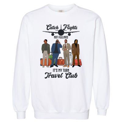 Catch Flights Not Feelings It's My Turn Travel Club Garment-Dyed Sweatshirt