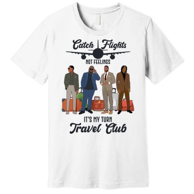 Catch Flights Not Feelings It's My Turn Travel Club Premium T-Shirt