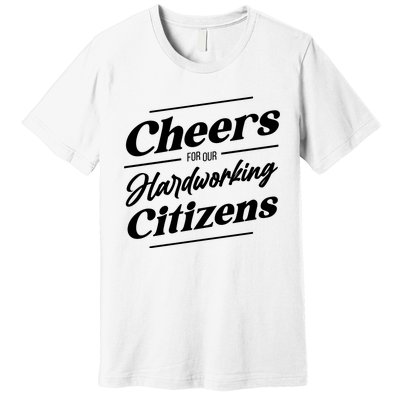 CHEERS FOR OUR HARDWORKING CITIZENS Premium T-Shirt