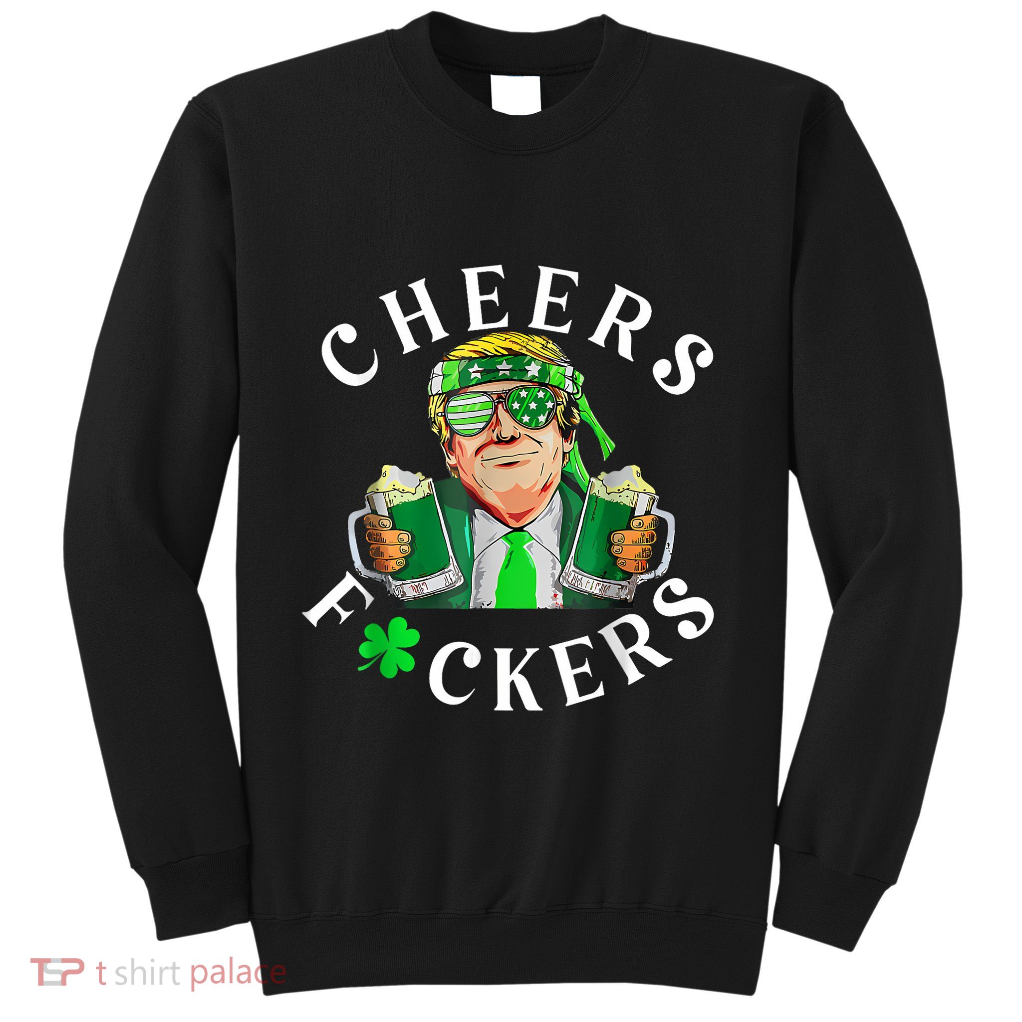 Cheers Fuckers St Patricks Day Funny Beer Drinking Trump Sweatshirt