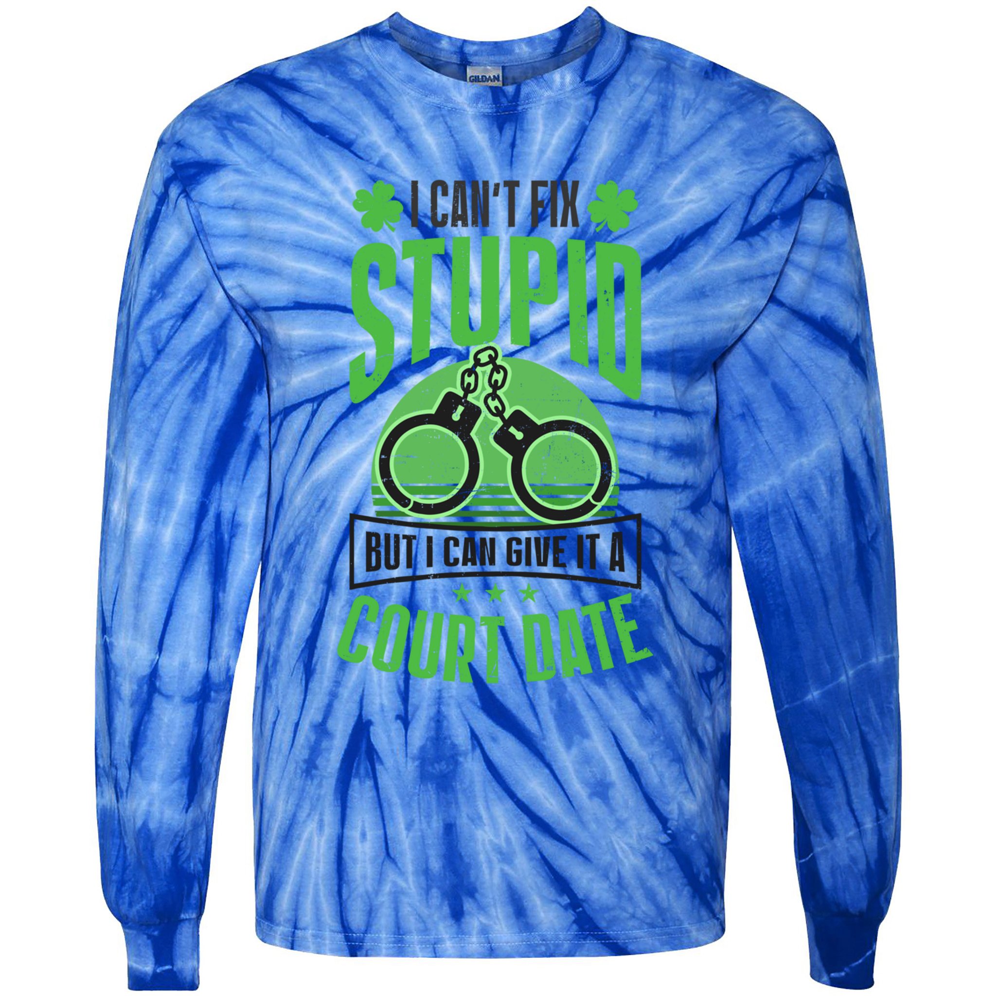 Cant Fix Stupid Give Court Date Design St Patricks Police Gift Tie-Dye Long Sleeve Shirt