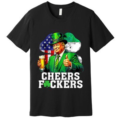 Cheers Fuckers St Patricks Day Funny Beer Drinking Trump Premium T-Shirt