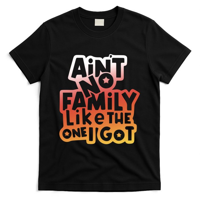 Cute Family Saying AinT No Family Like The One I Got T-Shirt