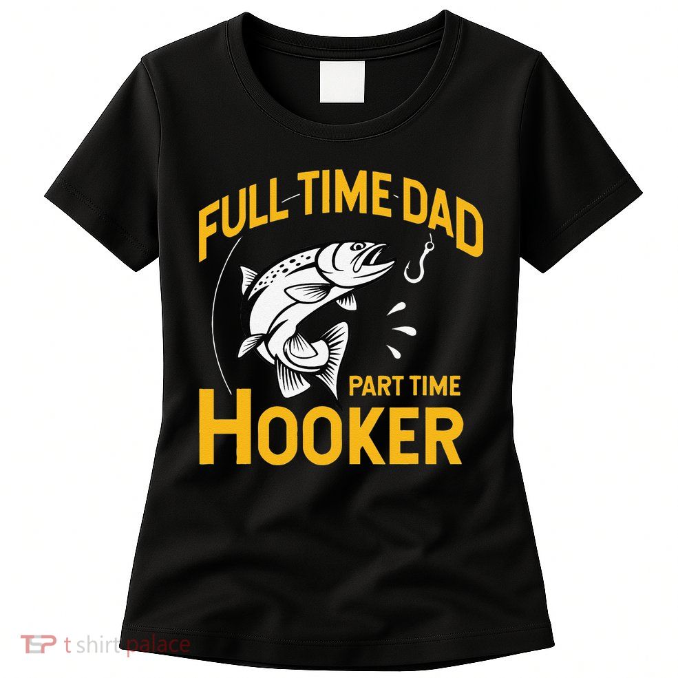 Cute Full Time Dad Part Time Hooker Funny Fathers Day Fishing Womens T-Shirt