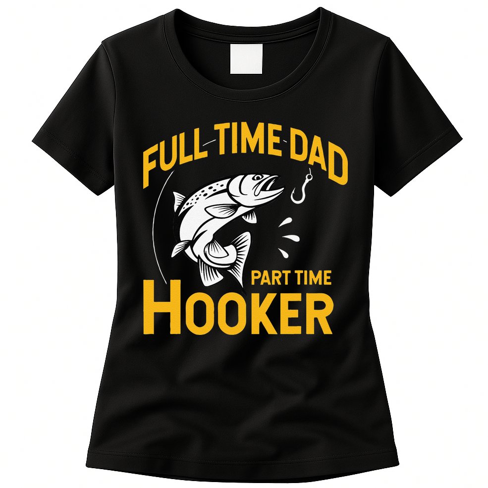 Cute Full Time Dad Part Time Hooker Funny Fathers Day Fishing Womens T-Shirt