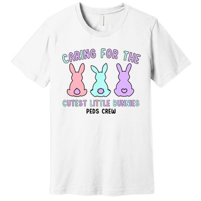 Caring For The Cutest Little Bunnies Peds Crew Easter Nurse Premium T-Shirt