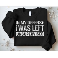 Cool Funny Tee In My Defense I Was Left Unsupervised Sweatshirt