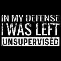 Cool Funny Tee In My Defense I Was Left Unsupervised Sweatshirt