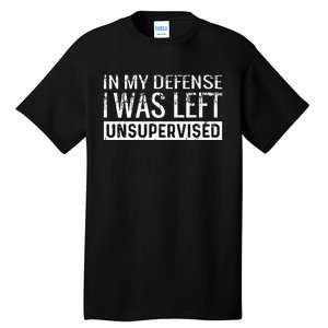 Cool Funny Tee In My Defense I Was Left Unsupervised Tall T-Shirt