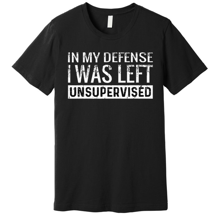 Cool Funny Tee In My Defense I Was Left Unsupervised Premium T-Shirt