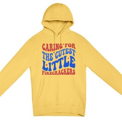 Caring For The Cutest Little Firecrackers 4th Of July Premium Pullover Hoodie