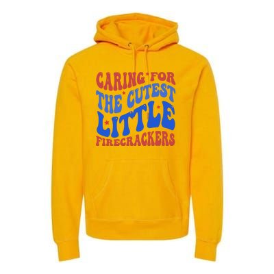 Caring For The Cutest Little Firecrackers 4th Of July Premium Hoodie