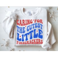 Caring For The Cutest Little Firecrackers 4th Of July Sweatshirt