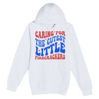Caring For The Cutest Little Firecrackers 4th Of July Premium Pullover Hoodie