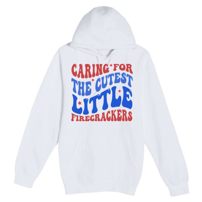 Caring For The Cutest Little Firecrackers 4th Of July Premium Pullover Hoodie