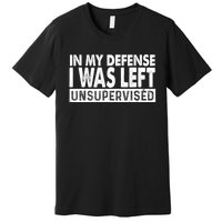 Cool Funny Tee In My Defense I Was Left Unsupervised Premium T-Shirt