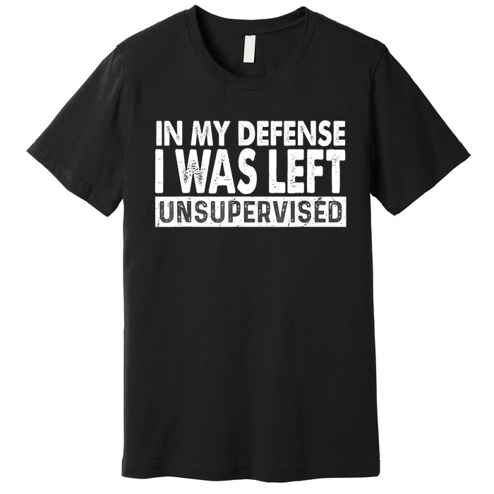 Cool Funny Tee In My Defense I Was Left Unsupervised Premium T-Shirt