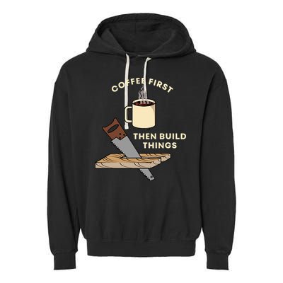 Coffee First Then Build Things Woodworking Carpenter Builder Garment-Dyed Fleece Hoodie