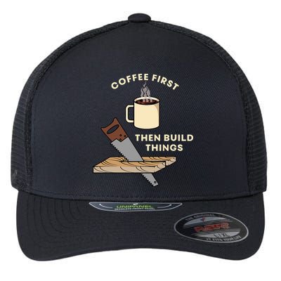 Coffee First Then Build Things Woodworking Carpenter Builder Flexfit Unipanel Trucker Cap