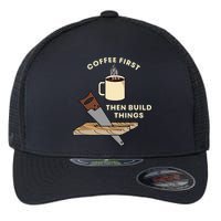 Coffee First Then Build Things Woodworking Carpenter Builder Flexfit Unipanel Trucker Cap