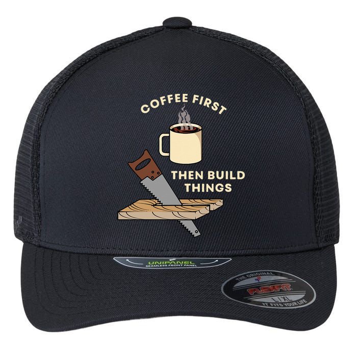 Coffee First Then Build Things Woodworking Carpenter Builder Flexfit Unipanel Trucker Cap