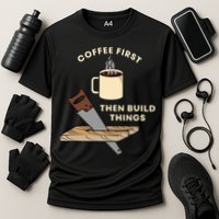 Coffee First Then Build Things Woodworking Carpenter Builder Performance Shirt