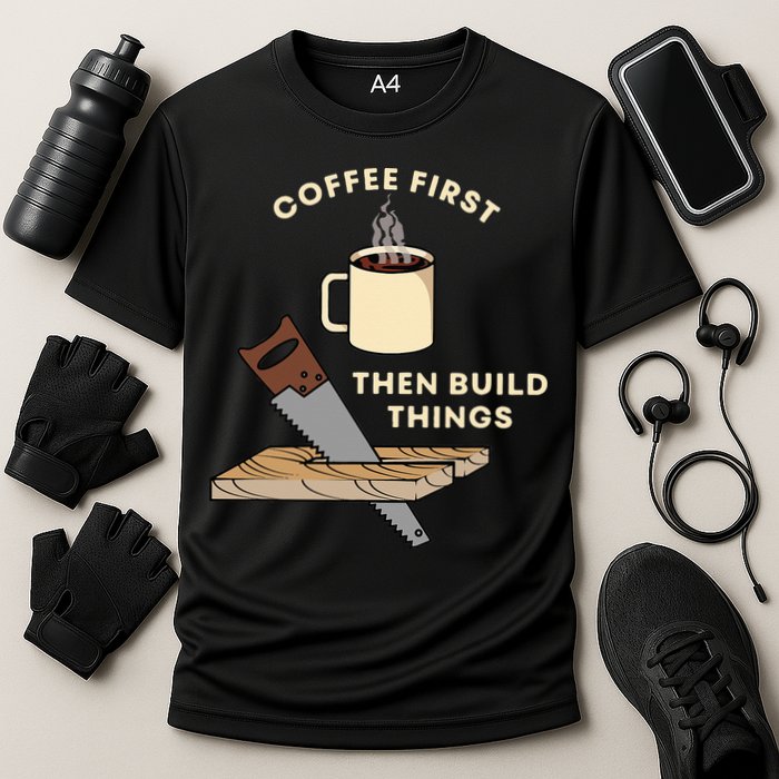 Coffee First Then Build Things Woodworking Carpenter Builder Performance Shirt