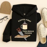 Coffee First Then Build Things Woodworking Carpenter Builder Hoodie